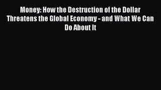 PDF Money: How the Destruction of the Dollar Threatens the Global Economy - and What We Can