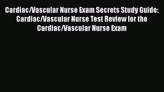 Read Cardiac/Vascular Nurse Exam Secrets Study Guide: Cardiac/Vascular Nurse Test Review for
