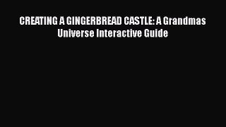 Download CREATING A GINGERBREAD CASTLE: A Grandmas Universe Interactive Guide Free Books