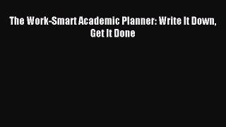 Read The Work-Smart Academic Planner: Write It Down Get It Done Ebook Free