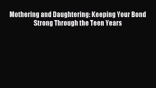 Read Mothering and Daughtering: Keeping Your Bond Strong Through the Teen Years Ebook Free