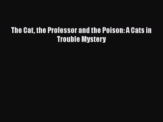 PDF The Cat the Professor and the Poison: A Cats in Trouble Mystery  Read Online