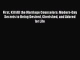 Read First Kill All the Marriage Counselors: Modern-Day Secrets to Being Desired Cherished