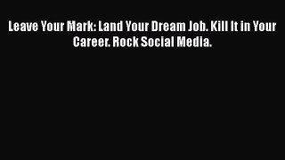 [Read book] Leave Your Mark: Land Your Dream Job. Kill It in Your Career. Rock Social Media.