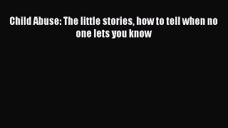 PDF Child Abuse: The little stories how to tell when no one lets you know  EBook
