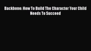 PDF Backbone: How To Build The Character Your Child Needs To Succeed  EBook