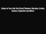 [Read Book] Come to Tea: Fun Tea Party Themes Recipes Crafts Games Etiquette and More Free