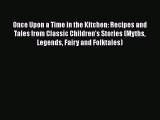 [Read Book] Once Upon a Time in the Kitchen: Recipes and Tales from Classic Children's Stories