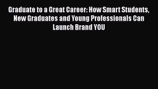 [Read book] Graduate to a Great Career: How Smart Students New Graduates and Young Professionals
