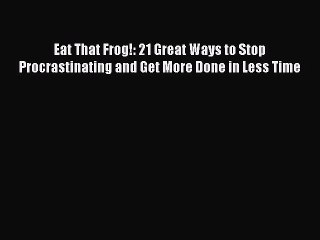 [Read book] Eat That Frog!: 21 Great Ways to Stop Procrastinating and Get More Done in Less