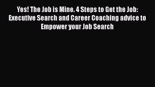 [Read book] Yes! The Job is Mine. 4 Steps to Get the Job: Executive Search and Career Coaching