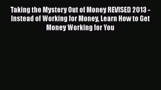 [Read book] Taking the Mystery Out of Money REVISED 2013 - Instead of Working for Money Learn
