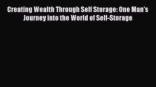 [Read book] Creating Wealth Through Self Storage: One Man's Journey into the World of Self-Storage
