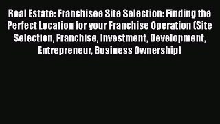 [Read book] Real Estate: Franchisee Site Selection: Finding the Perfect Location for your Franchise