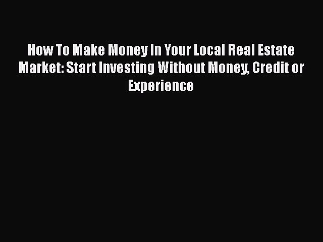 [Read book] How To Make Money In Your Local Real Estate Market: Start Investing Without Money