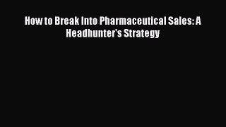 [Read book] How to Break Into Pharmaceutical Sales: A Headhunter's Strategy [PDF] Online