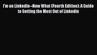 [Read book] I'm on Linkedin--Now What (Fourth Edition): A Guide to Getting the Most Out of