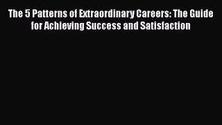 [Read book] The 5 Patterns of Extraordinary Careers: The Guide for Achieving Success and Satisfaction