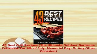 PDF  43 Best Grill Recipes The Ultimate Outdoor Barbecue Cookbook For 4th of July Memorial Day Read Full Ebook
