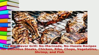 Download  The BigFlavor Grill NoMarinade NoHassle Recipes for Delicious Steaks Chicken Ribs Read Online