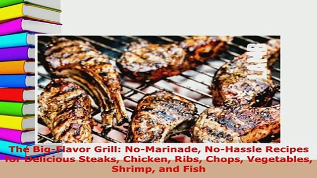 Download The BigFlavor Grill NoMarinade NoHassle Recipes for Delicious Steaks Chicken Ribs Read Online
