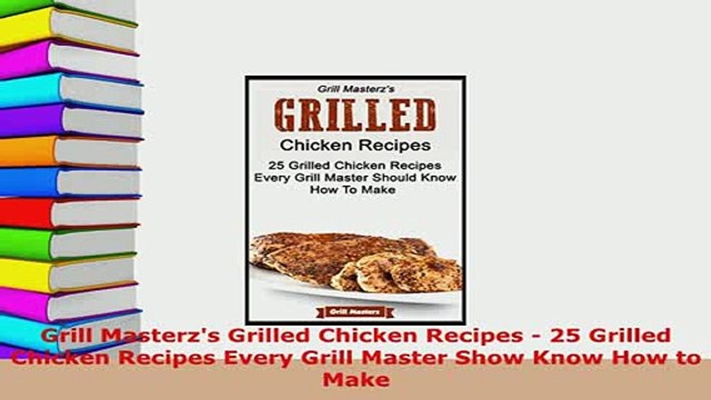 Download Grill Masterzs Grilled Chicken Recipes 25 Grilled Chicken Recipes Every Grill Master Read Online