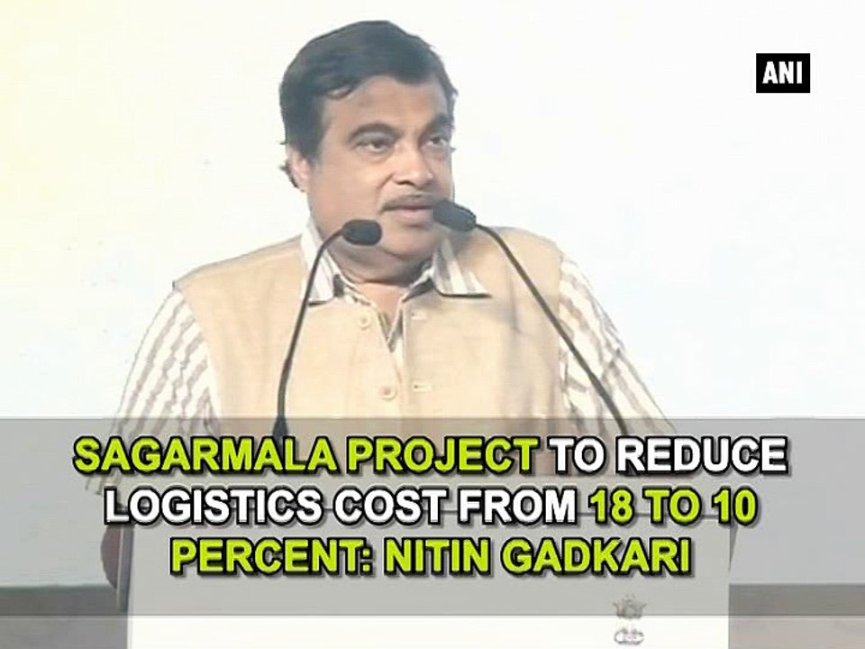 Sagarmala project to reduce logistics cost from 18 to 10 percent: Nitin Gadkari