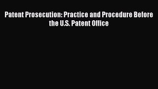 [Download PDF] Patent Prosecution: Practice and Procedure Before the U.S. Patent Office Read