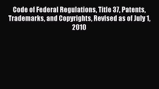 [Download PDF] Code of Federal Regulations Title 37 Patents Trademarks and Copyrights Revised