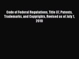 [Download PDF] Code of Federal Regulations Title 37 Patents Trademarks and Copyrights Revised