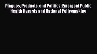 Read Plagues Products and Politics: Emergent Public Health Hazards and National Policymaking