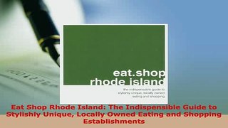 Download  Eat Shop Rhode Island The Indispensible Guide to Stylishly Unique Locally Owned Eating Ebook