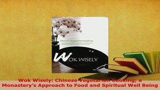 Download  Wok Wisely Chinese Vegetarian Cooking a Monasterys Approach to Food and Spiritual Well Read Full Ebook