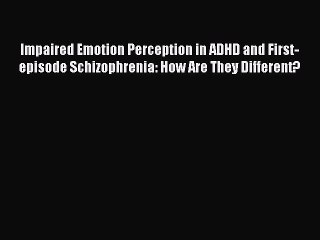 Download Impaired Emotion Perception in ADHD and First-episode Schizophrenia: How Are They
