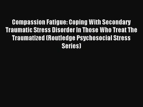 Read Compassion Fatigue: Coping With Secondary Traumatic Stress Disorder In Those Who Treat