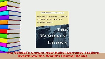 Download  The Vandals Crown How Rebel Currency Traders Overthrew the Worlds Central Banks PDF Online