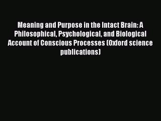 Read Meaning and Purpose in the Intact Brain: A Philosophical Psychological and Biological