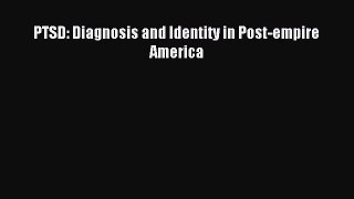 Read PTSD: Diagnosis and Identity in Post-empire America Ebook Free