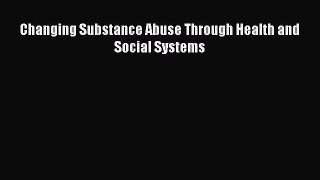 Read Changing Substance Abuse Through Health and Social Systems Ebook Free