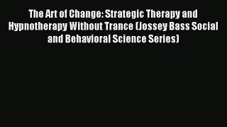 Read The Art of Change: Strategic Therapy and Hypnotherapy Without Trance (Jossey Bass Social