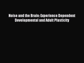 Read Noise and the Brain: Experience Dependent Developmental and Adult Plasticity Ebook Free