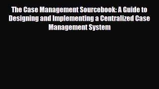 The Case Management Sourcebook: A Guide to Designing and Implementing a Centralized Case Management