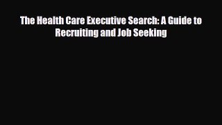 The Health Care Executive Search: A Guide to Recruiting and Job Seeking [Read] Online