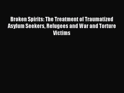Read Broken Spirits: The Treatment of Traumatized Asylum Seekers Refugees and War and Torture
