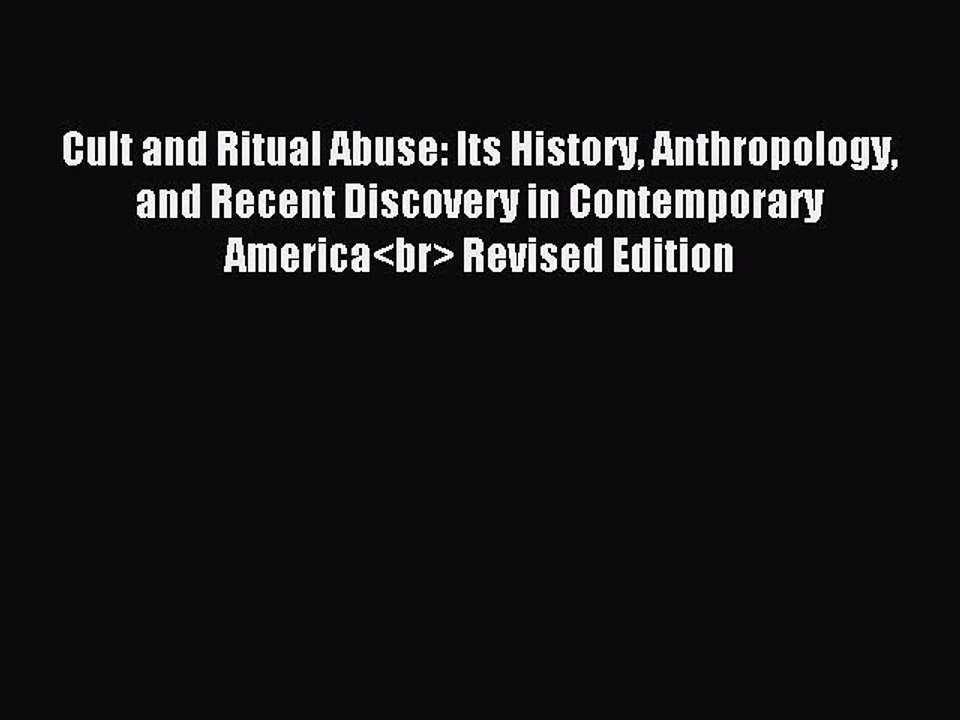 Read Cult and Ritual Abuse: Its History Anthropology and Recent Discovery in Contemporary America<br>
