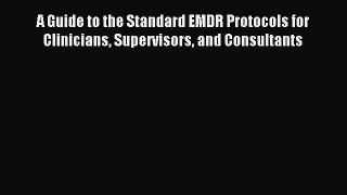Read A Guide to the Standard EMDR Protocols for Clinicians Supervisors and Consultants Ebook