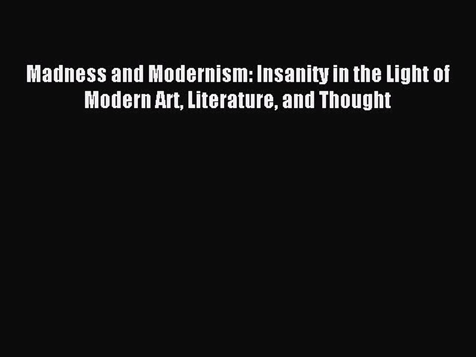 Read Madness and Modernism: Insanity in the Light of Modern Art Literature and Thought Ebook