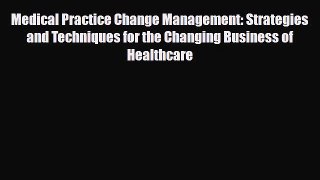 Medical Practice Change Management: Strategies and Techniques for the Changing Business of