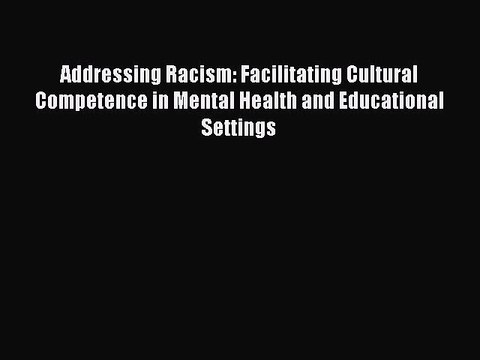 Read Addressing Racism: Facilitating Cultural Competence in Mental Health and Educational Settings