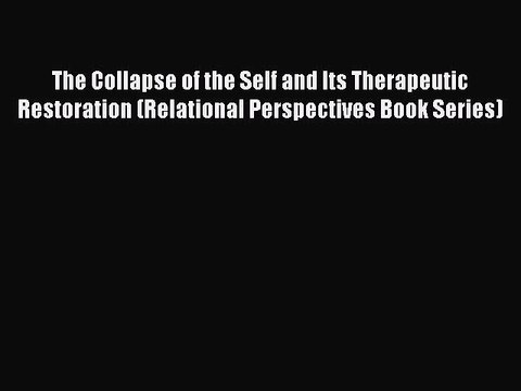 Read The Collapse of the Self and Its Therapeutic Restoration (Relational Perspectives Book